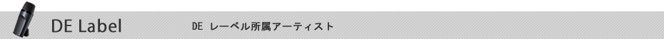DE label　DEレーベル所属アーティスト
